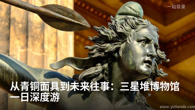 从青铜面具到未来往事:三星堆博物馆一日深度游