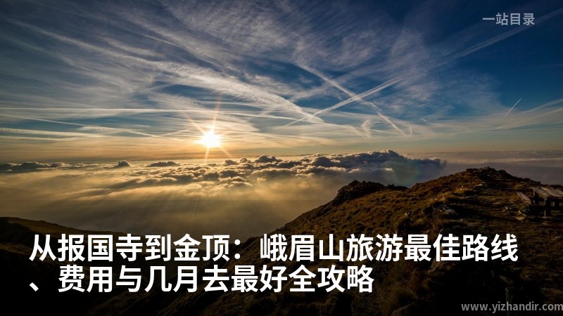 从报国寺到金顶:峨眉山旅游最佳路线、费用与几月去最好全攻略