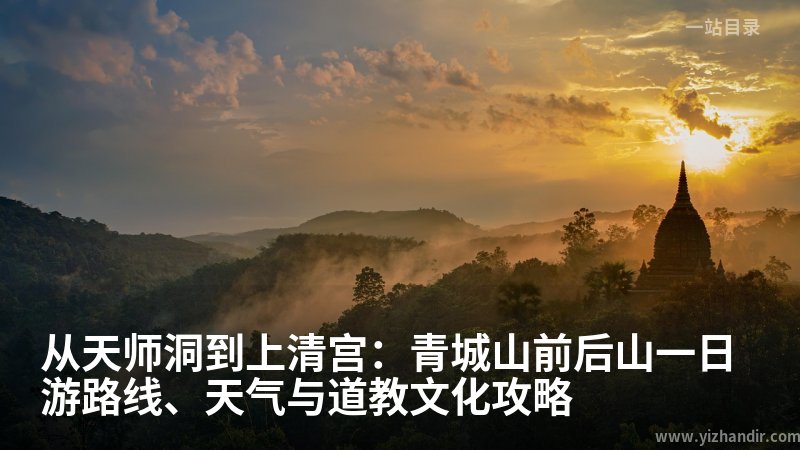 从天师洞到上清宫:青城山前后山一日游路线、天气与道教文化攻略