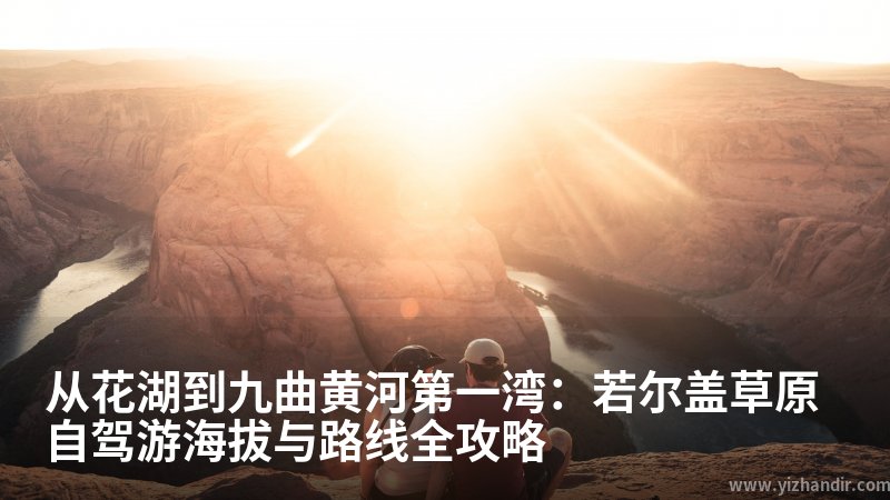 从花湖到九曲黄河第一湾:若尔盖草原自驾游海拔与路线全攻略