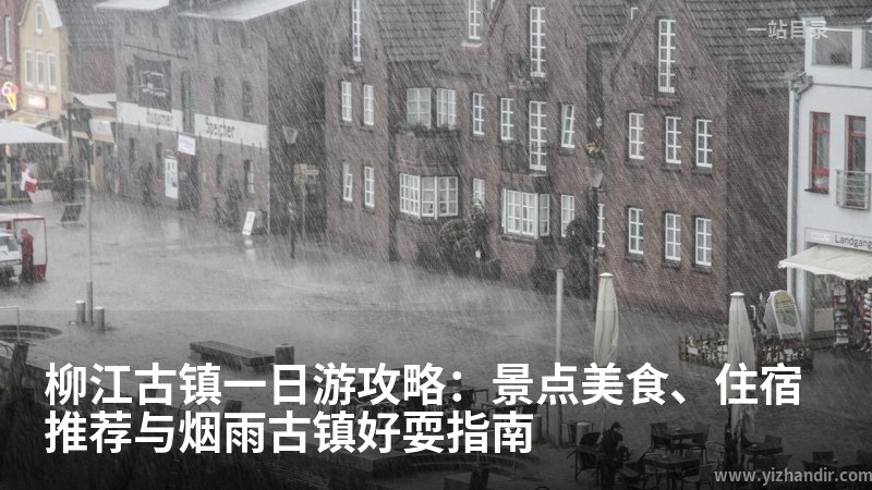 柳江古镇一日游攻略:景点美食、住宿推荐与烟雨古镇好耍指南