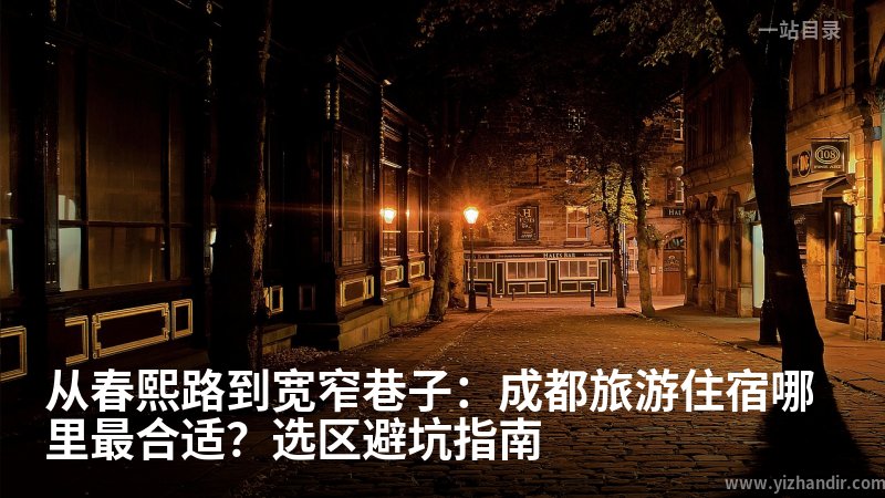 从春熙路到宽窄巷子:成都旅游住宿哪里最合适?选区避坑指南
