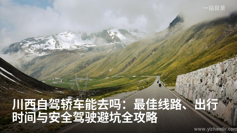 川西自驾轿车能去吗:最佳线路、出行时间与安全驾驶避坑全攻略