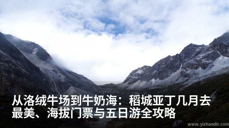 从洛绒牛场到牛奶海:稻城亚丁几月去最美、海拔门票与五日游全攻略